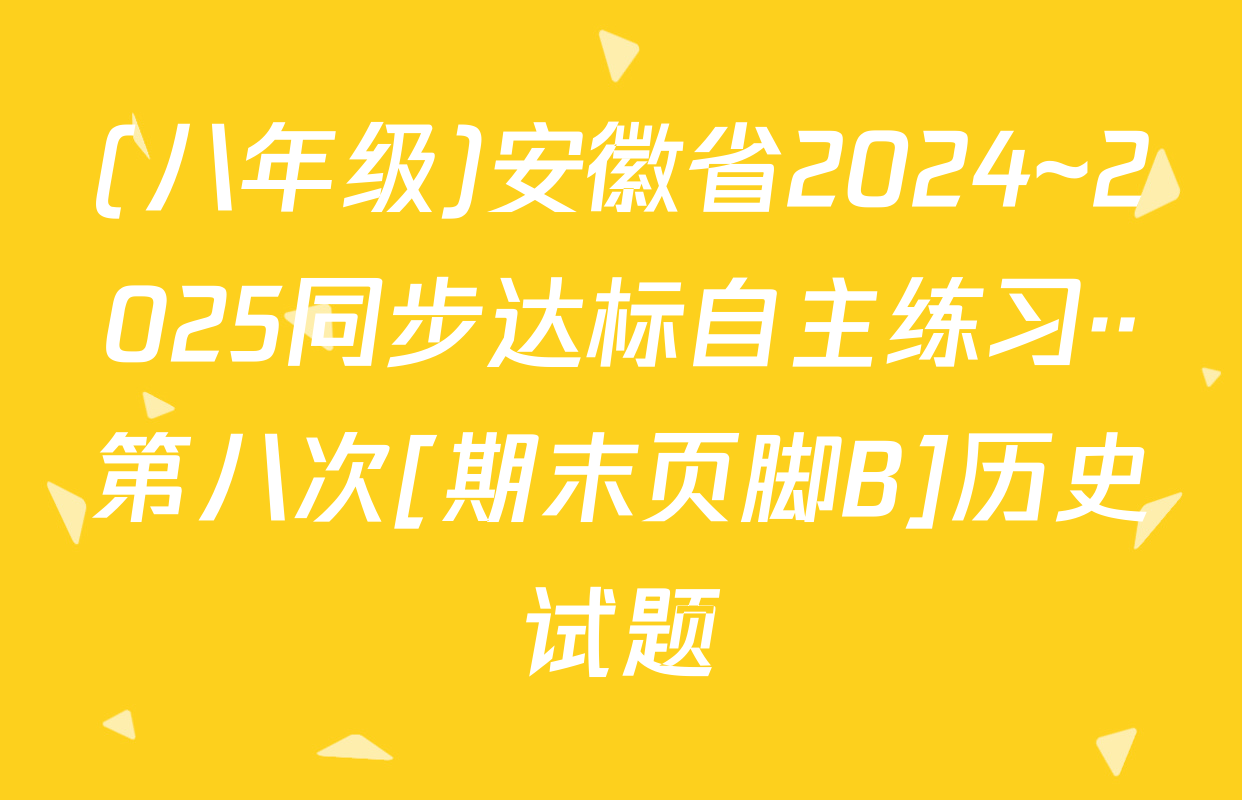 (八年级)安徽省2024~2025同步达标自主练习··第八次[期末页脚B]历史试题