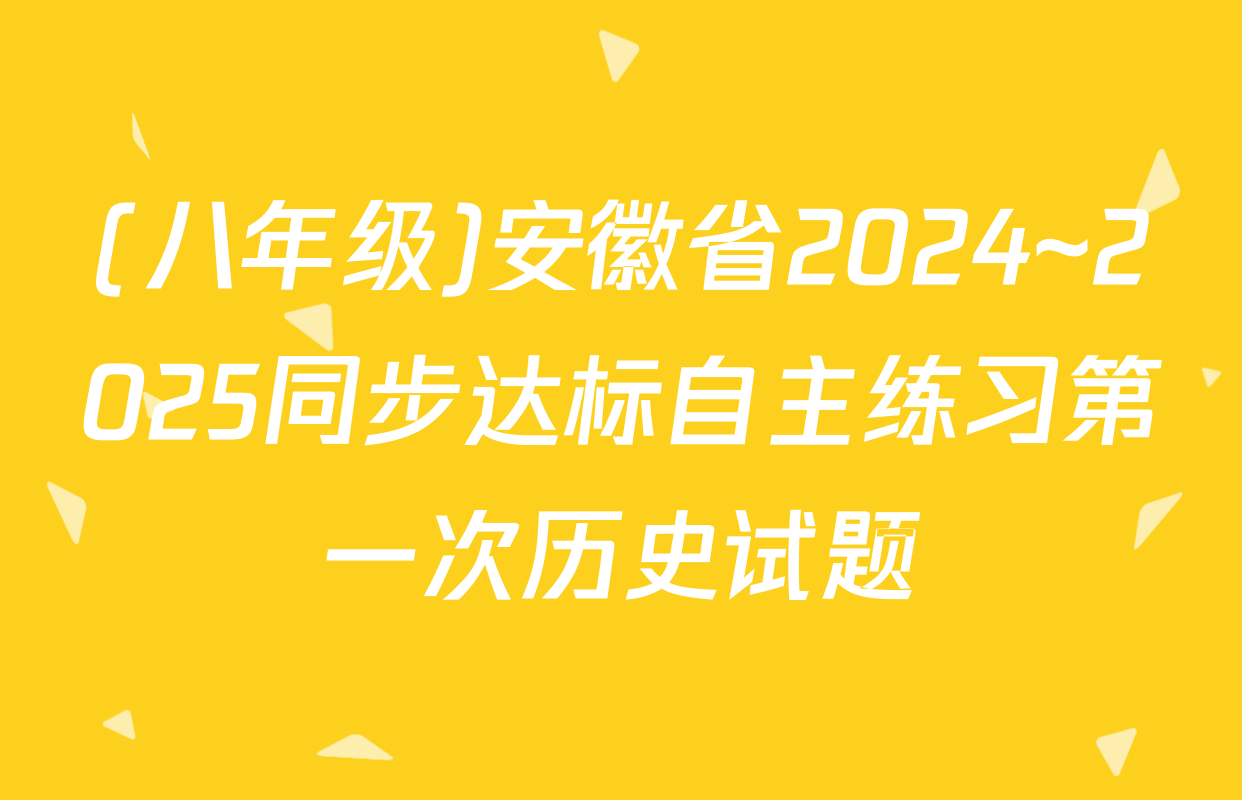(八年级)安徽省2024~2025同步达标自主练习第一次历史试题