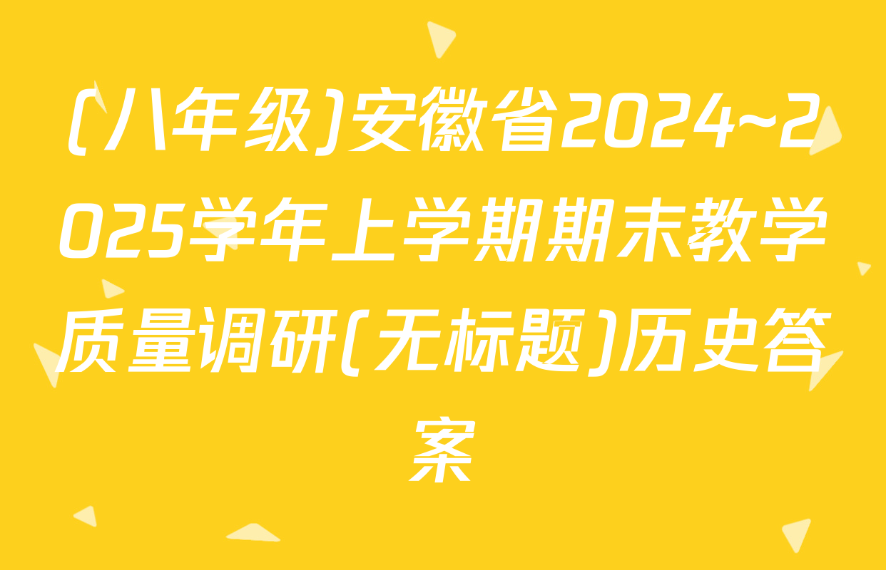 (八年级)安徽省2024~2025学年上学期期末教学质量调研(无标题)历史答案