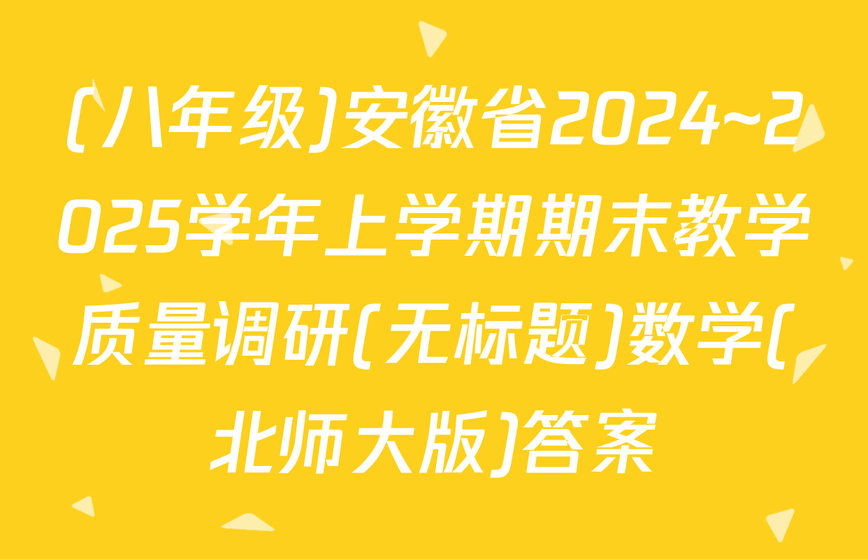 (八年级)安徽省2024~2025学年上学期期末教学质量调研(无标题)数学(北师大版)答案