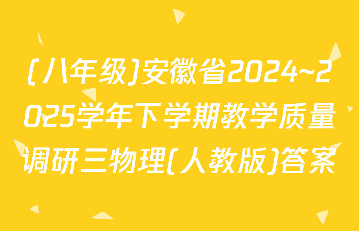 (八年级)安徽省2024~2025学年下学期教学质量调研三物理(人教版)答案