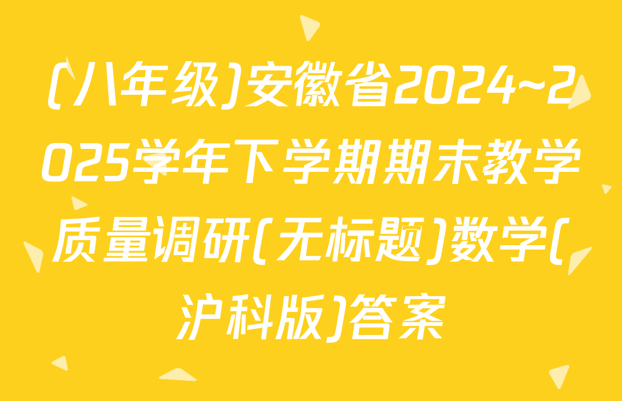 (八年级)安徽省2024~2025学年下学期期末教学质量调研(无标题)数学(沪科版)答案