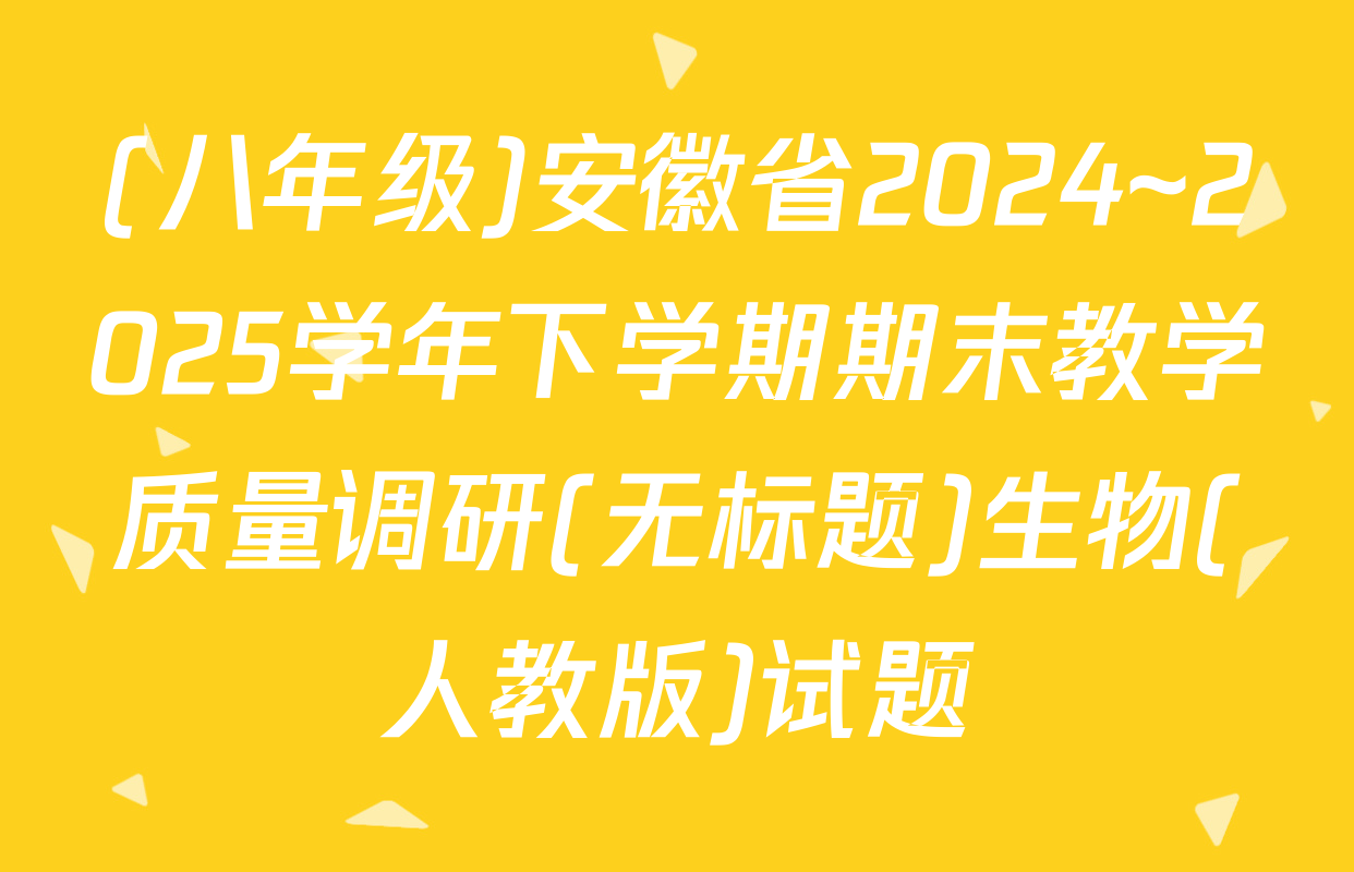 (八年级)安徽省2024~2025学年下学期期末教学质量调研(无标题)生物(人教版)试题