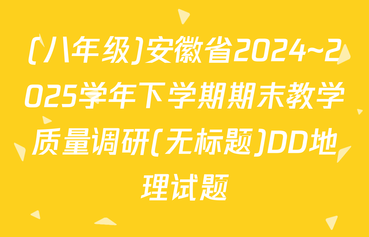 (八年级)安徽省2024~2025学年下学期期末教学质量调研(无标题)DD地理试题