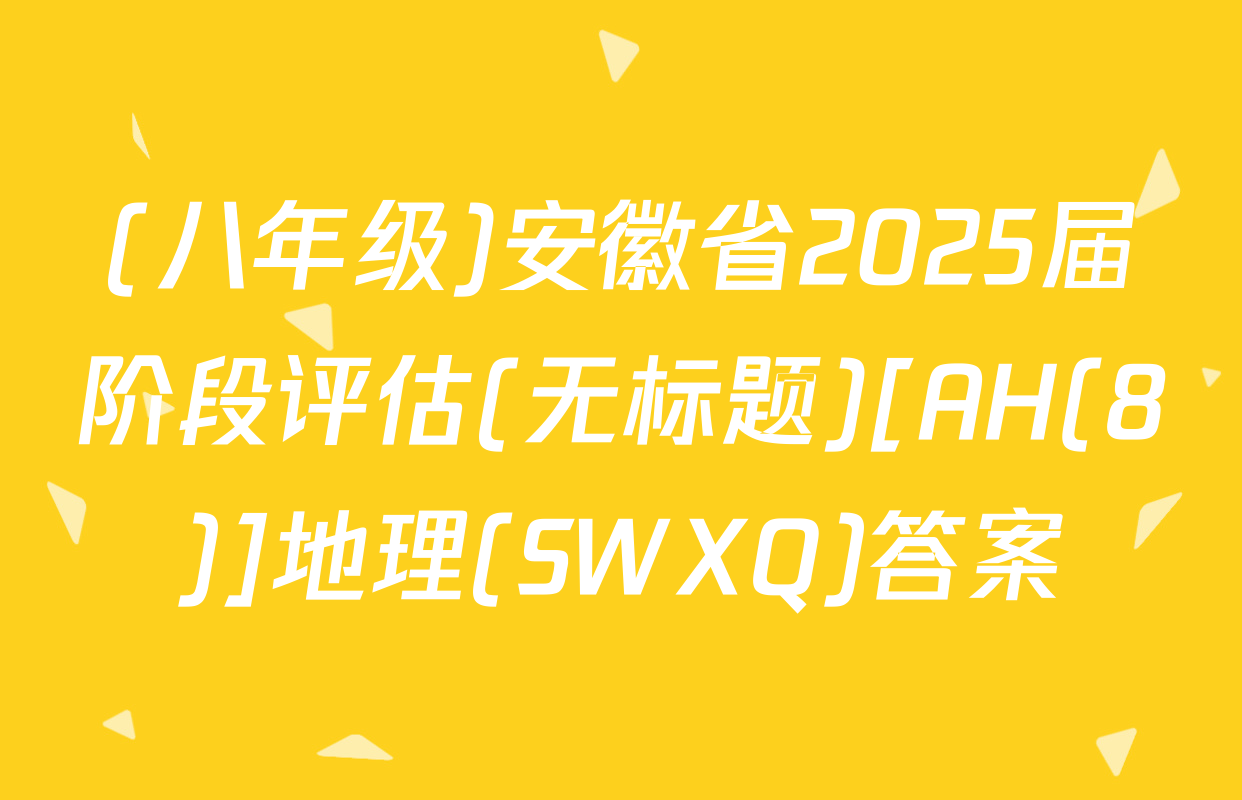 (八年级)安徽省2025届阶段评估(无标题)[AH(8)]地理(SWXQ)答案