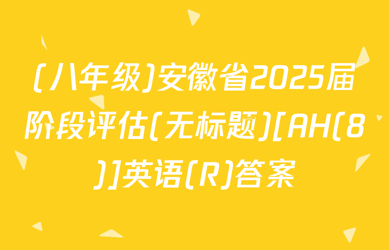 (八年级)安徽省2025届阶段评估(无标题)[AH(8)]英语(R)答案