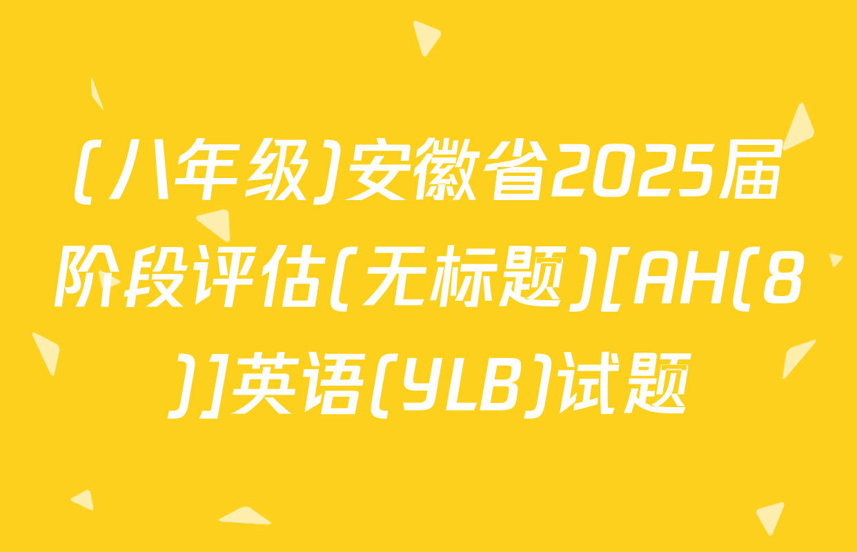 (八年级)安徽省2025届阶段评估(无标题)[AH(8)]英语(YLB)试题