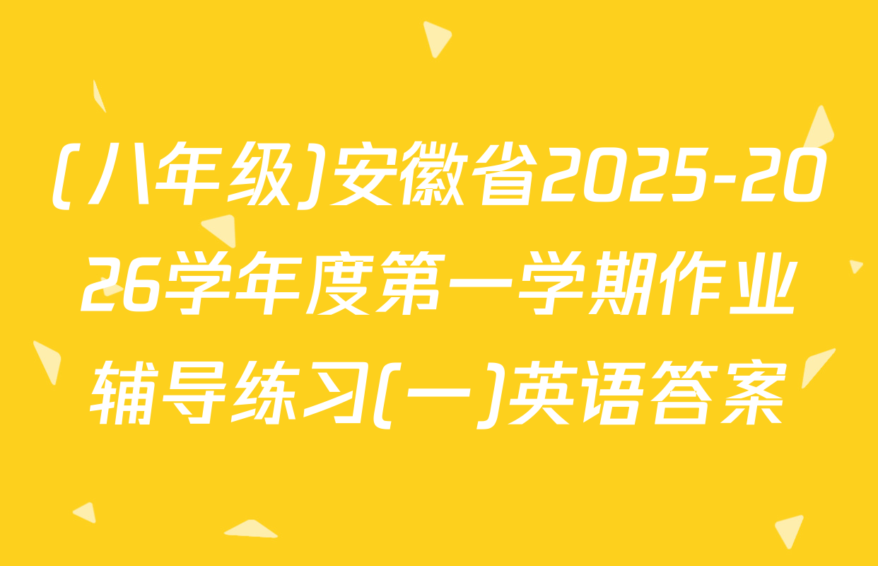 (八年级)安徽省2025-2026学年度第一学期作业辅导练习(一)英语答案