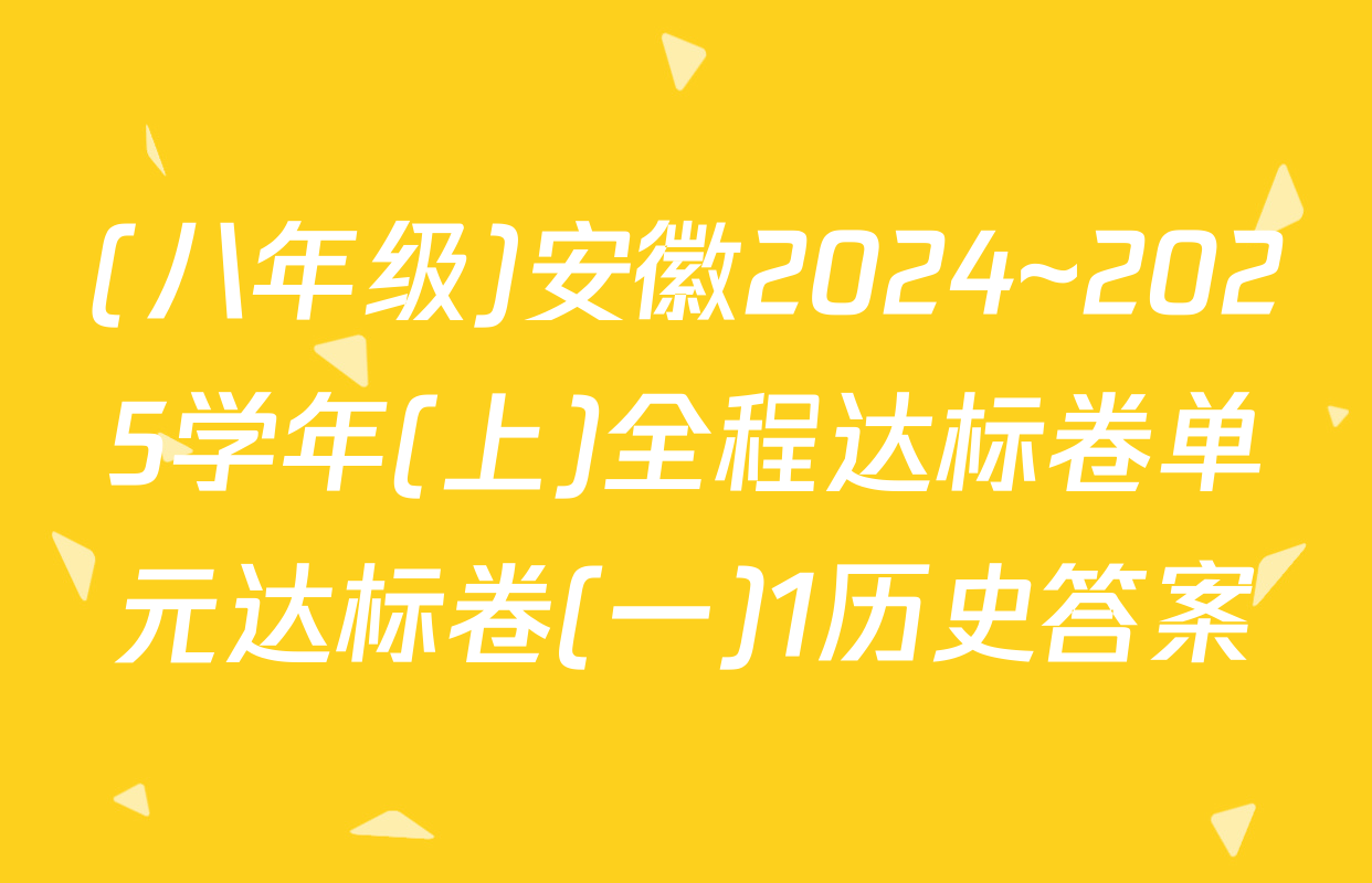 (八年级)安徽2024~2025学年(上)全程达标卷单元达标卷(一)1历史答案
