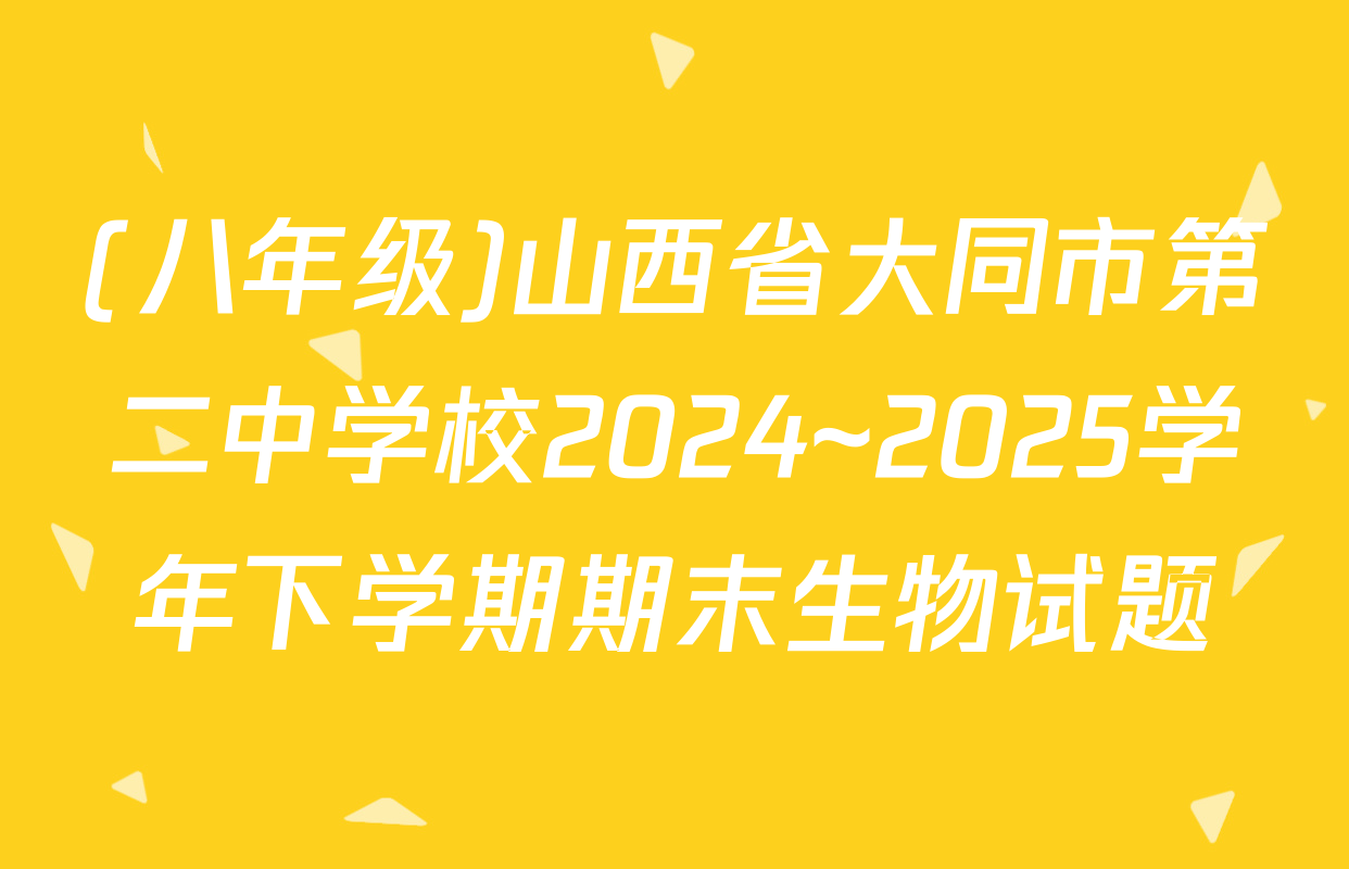 (八年级)山西省大同市第二中学校2024~2025学年下学期期末生物试题
