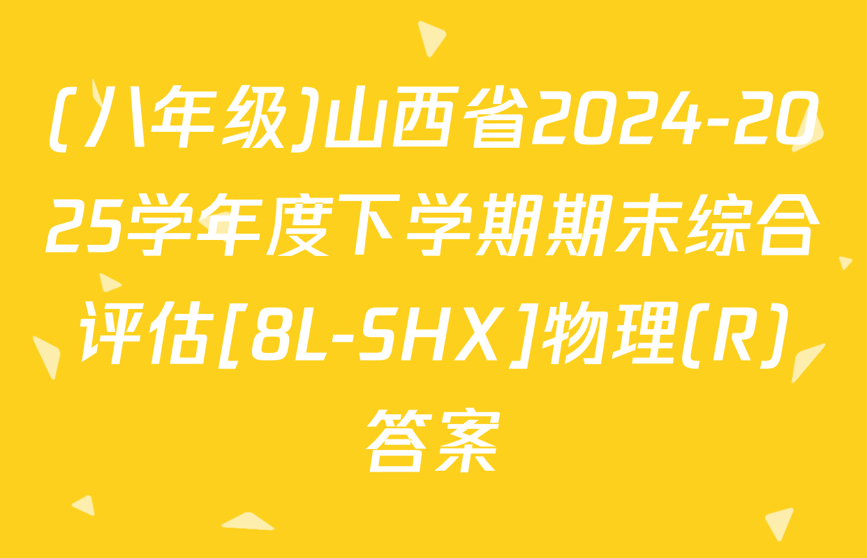 (八年级)山西省2024-2025学年度下学期期末综合评估[8L-SHX]物理(R)答案