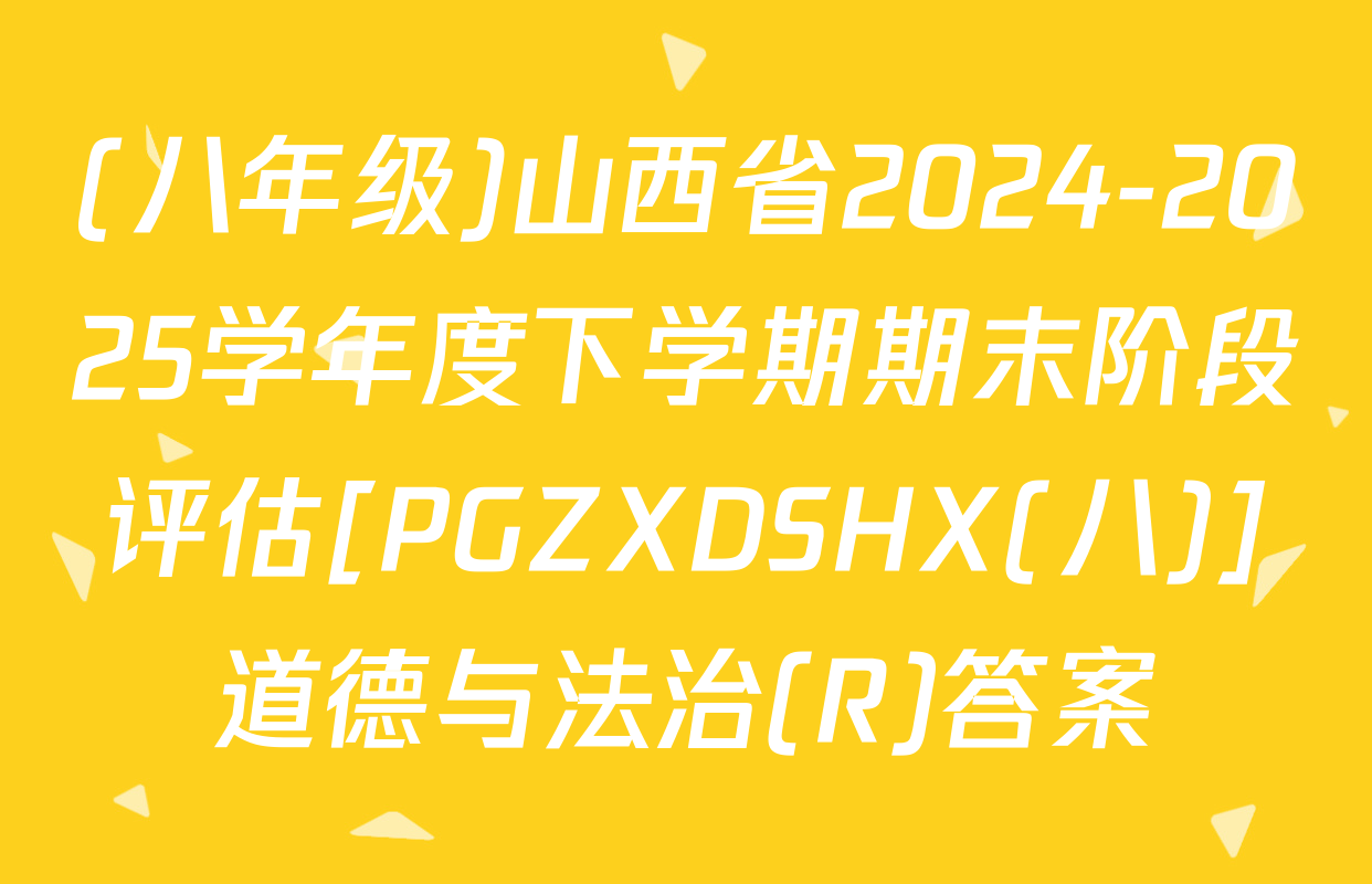 (八年级)山西省2024-2025学年度下学期期末阶段评估[PGZXDSHX(八)]道德与法治(R)答案