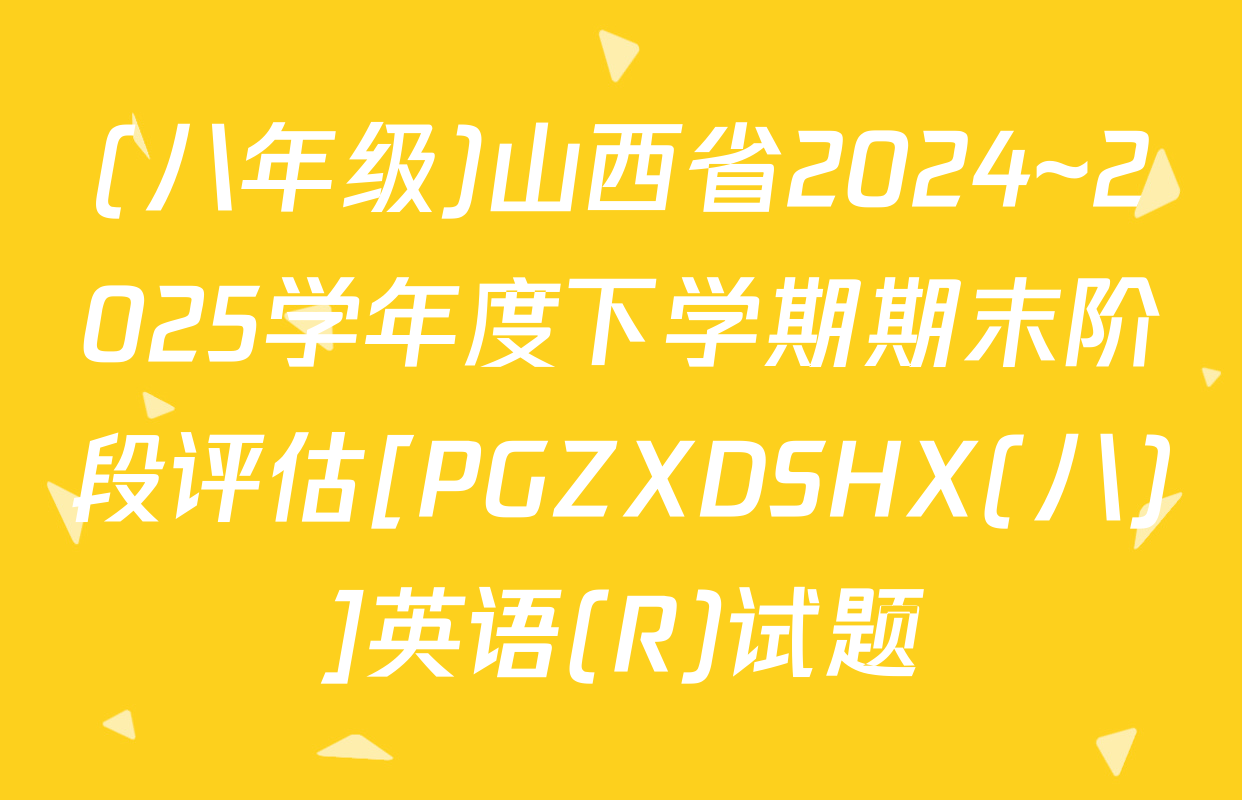 (八年级)山西省2024~2025学年度下学期期末阶段评估[PGZXDSHX(八)]英语(R)试题