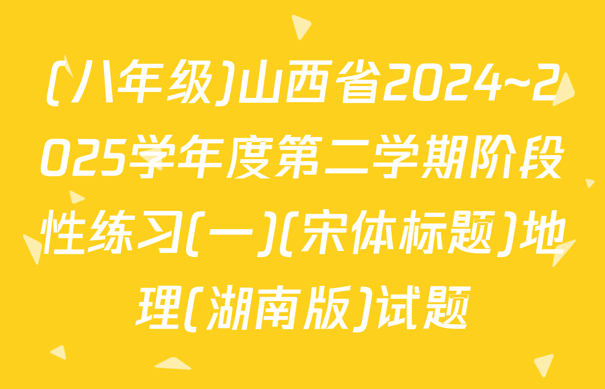 (八年级)山西省2024~2025学年度第二学期阶段性练习(一)(宋体标题)地理(湖南版)试题