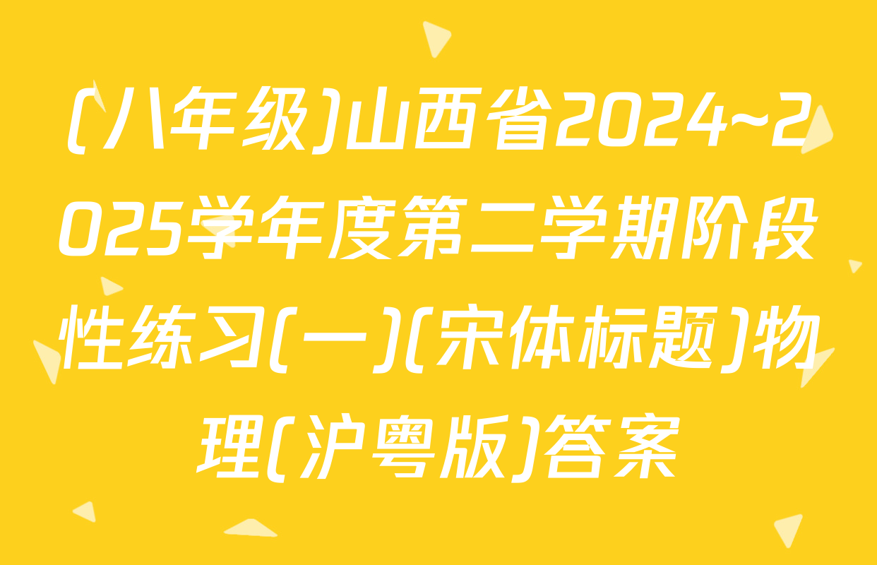 (八年级)山西省2024~2025学年度第二学期阶段性练习(一)(宋体标题)物理(沪粤版)答案