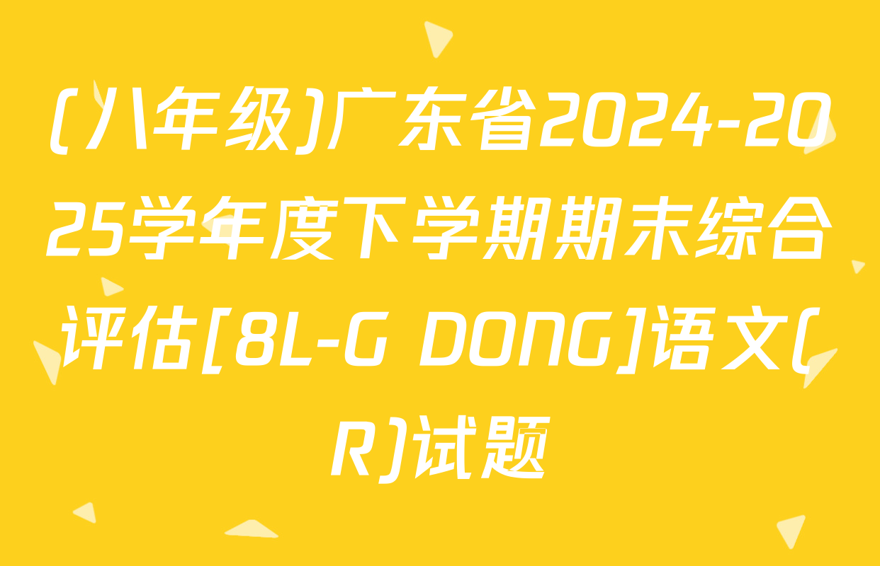 (八年级)广东省2024-2025学年度下学期期末综合评估[8L-G DONG]语文(R)试题