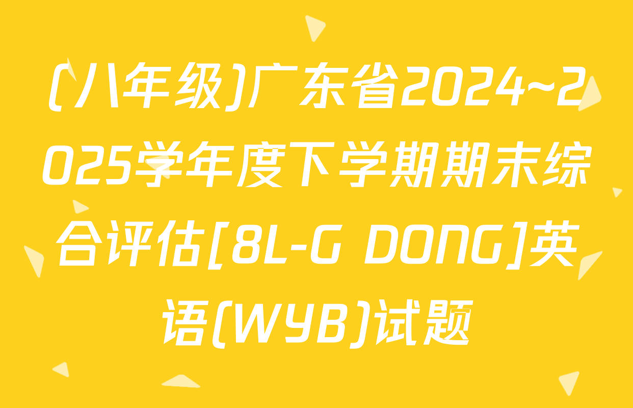 (八年级)广东省2024~2025学年度下学期期末综合评估[8L-G DONG]英语(WYB)试题
