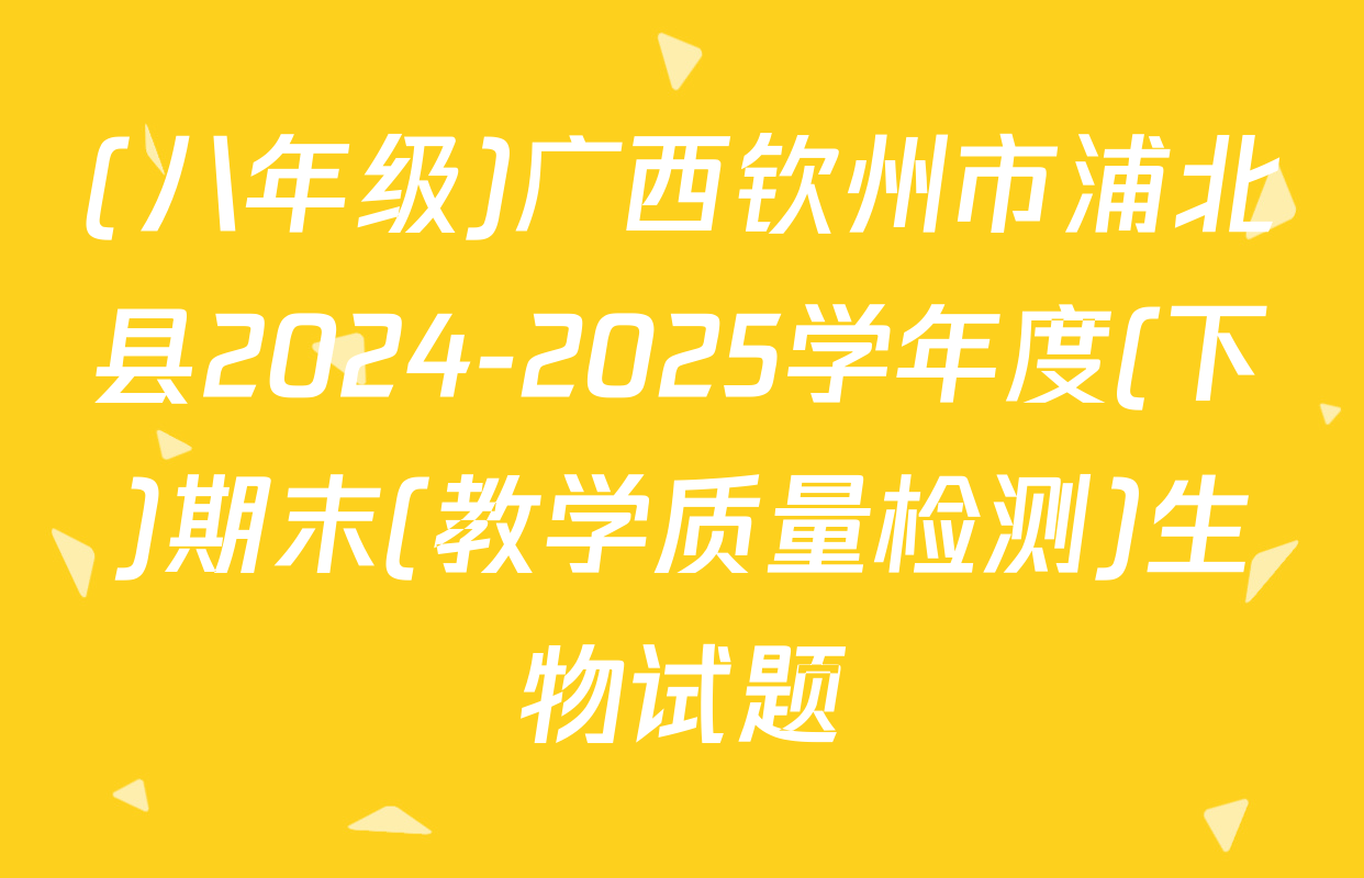 (八年级)广西钦州市浦北县2024-2025学年度(下)期末(教学质量检测)生物试题