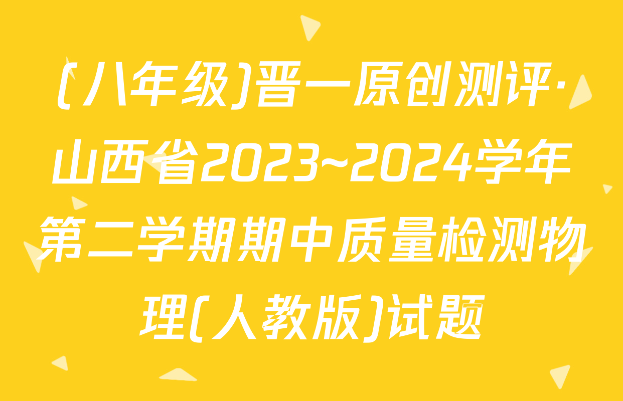(八年级)晋一原创测评·山西省2023~2024学年第二学期期中质量检测物理(人教版)试题