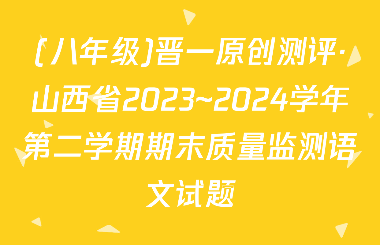(八年级)晋一原创测评·山西省2023~2024学年第二学期期末质量监测语文试题