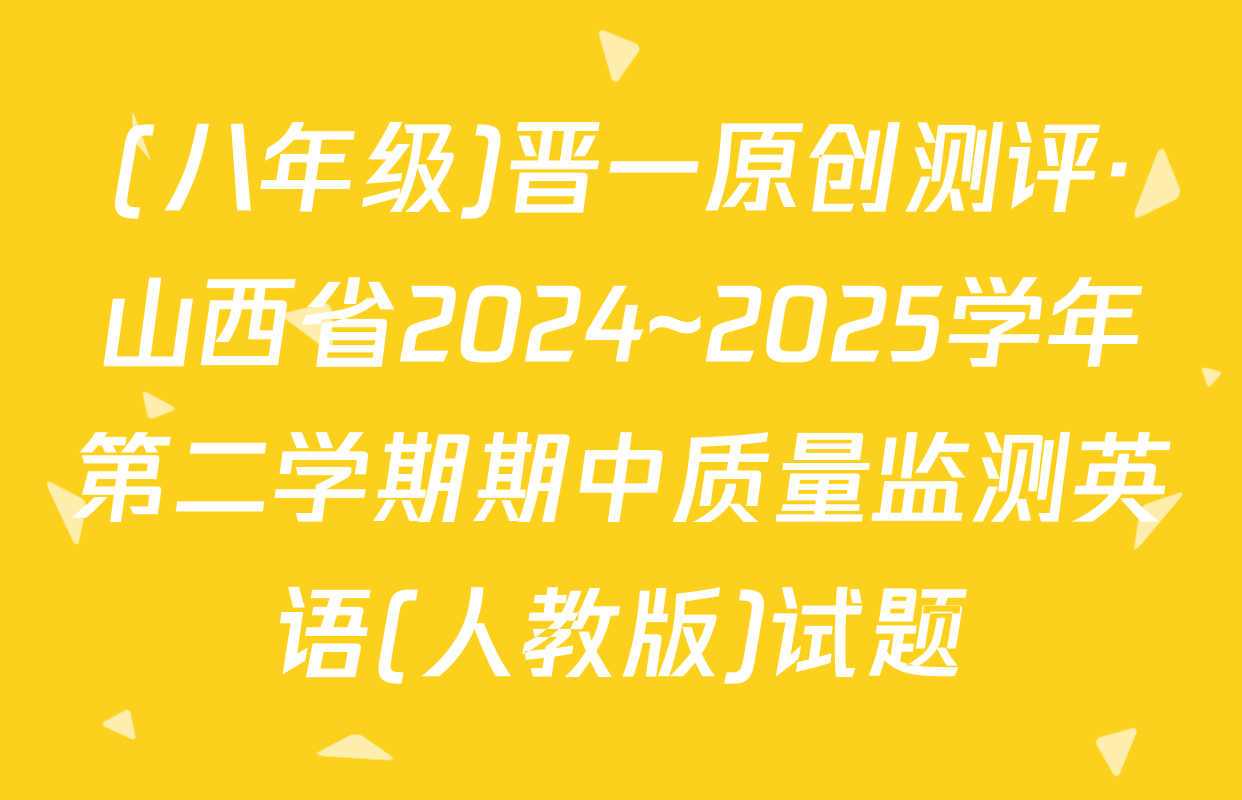 (八年级)晋一原创测评·山西省2024~2025学年第二学期期中质量监测英语(人教版)试题