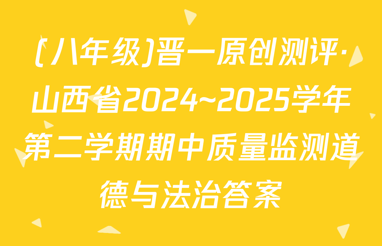 (八年级)晋一原创测评·山西省2024~2025学年第二学期期中质量监测道德与法治答案