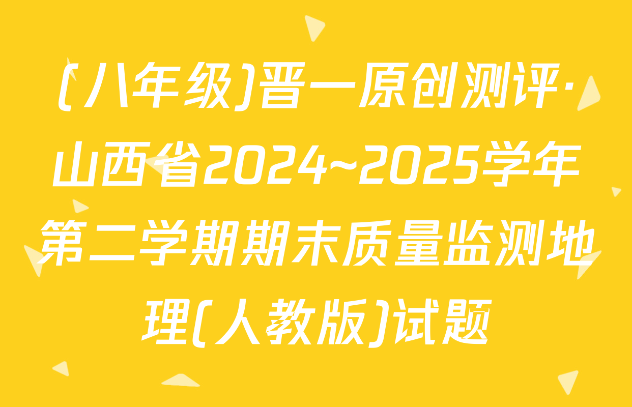 (八年级)晋一原创测评·山西省2024~2025学年第二学期期末质量监测地理(人教版)试题