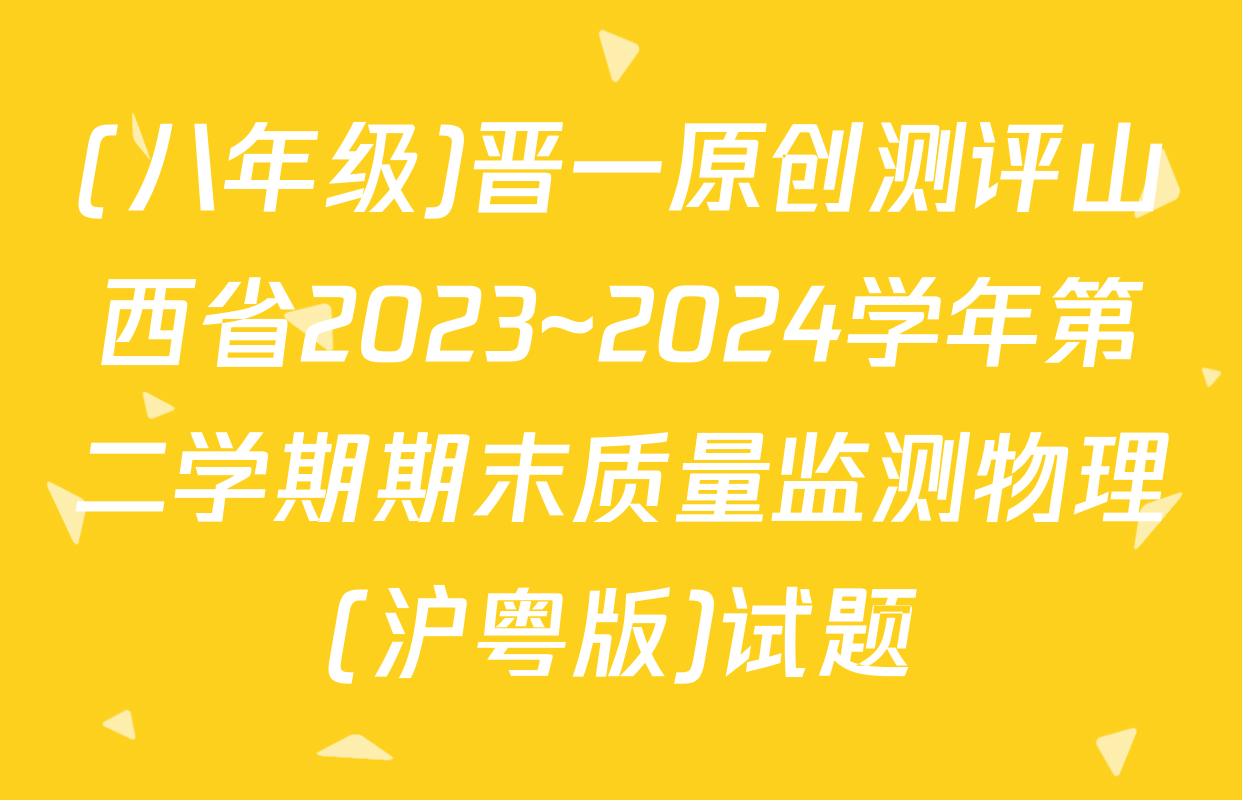 (八年级)晋一原创测评山西省2023~2024学年第二学期期末质量监测物理(沪粤版)试题
