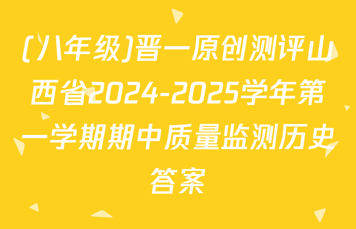 (八年级)晋一原创测评山西省2024-2025学年第一学期期中质量监测历史答案