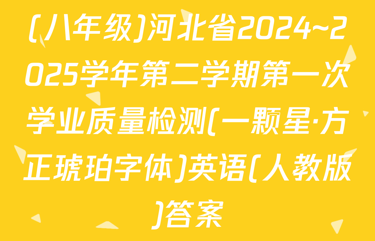 (八年级)河北省2024~2025学年第二学期第一次学业质量检测(一颗星·方正琥珀字体)英语(人教版)答案