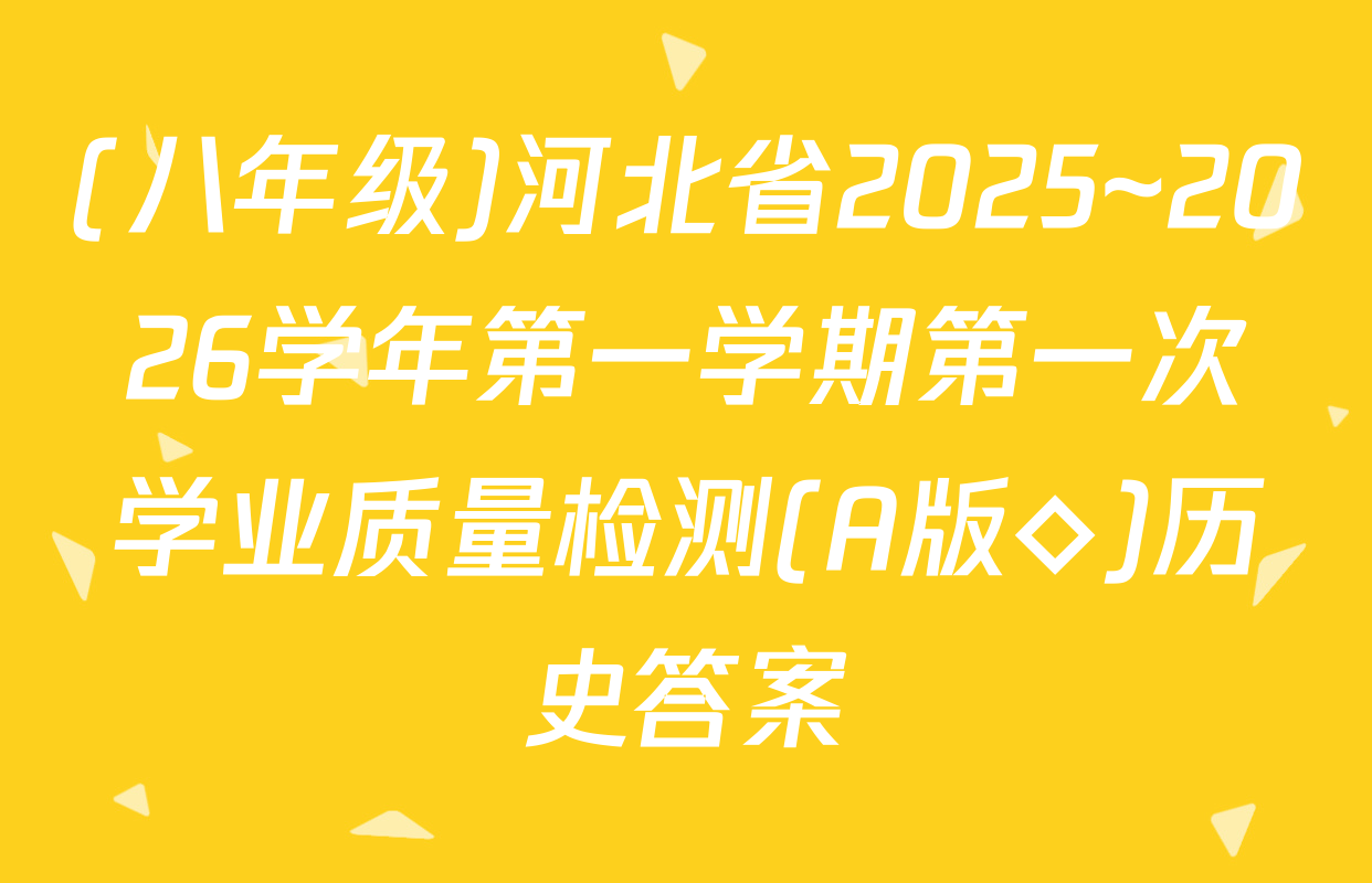 (八年级)河北省2025~2026学年第一学期第一次学业质量检测(A版◇)历史答案