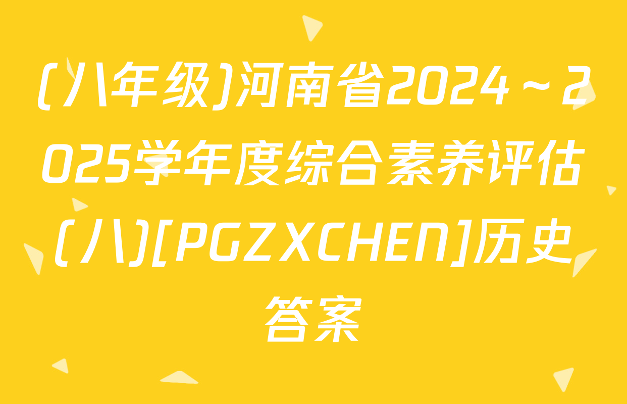 (八年级)河南省2024～2025学年度综合素养评估(八)[PGZXCHEN]历史答案