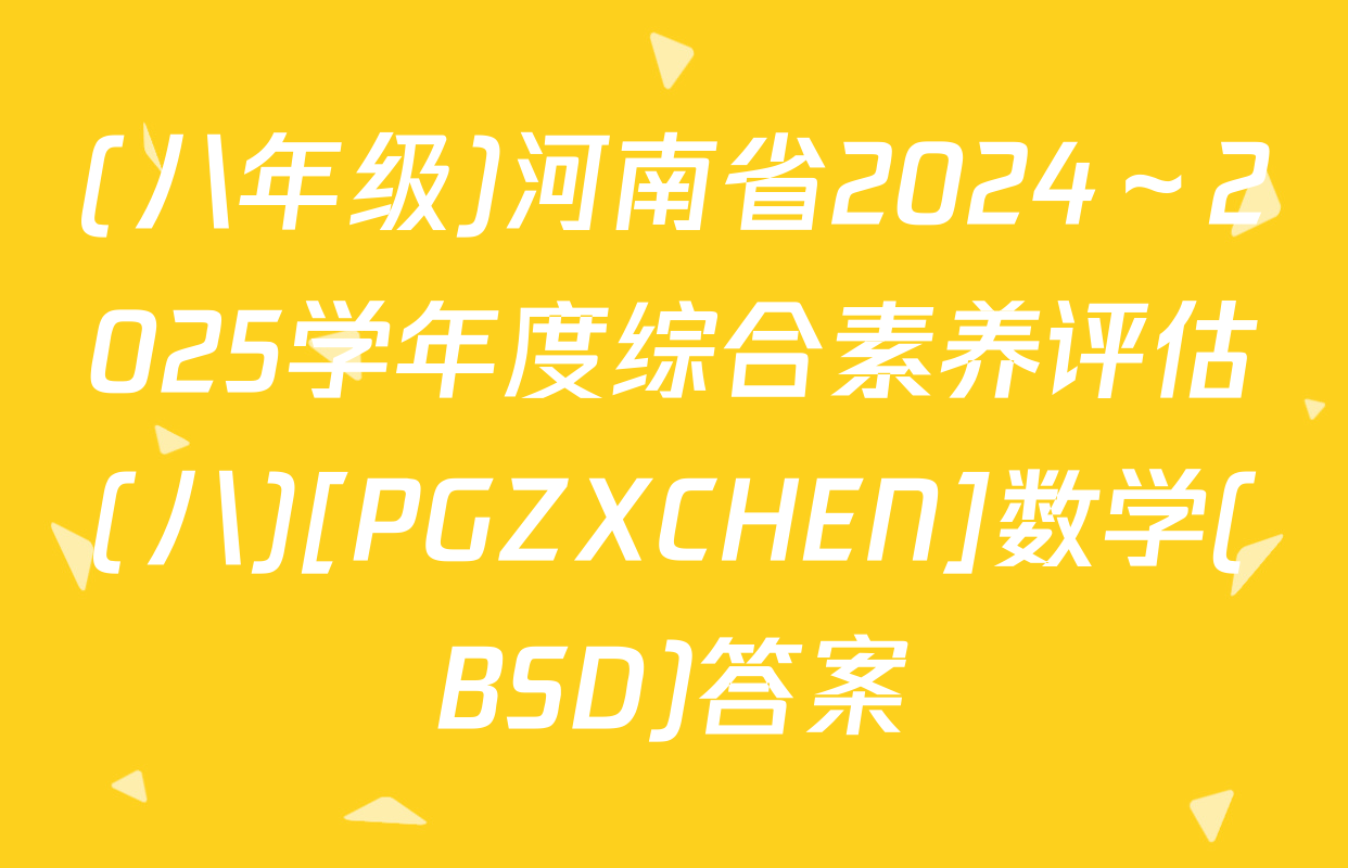 (八年级)河南省2024～2025学年度综合素养评估(八)[PGZXCHEN]数学(BSD)答案