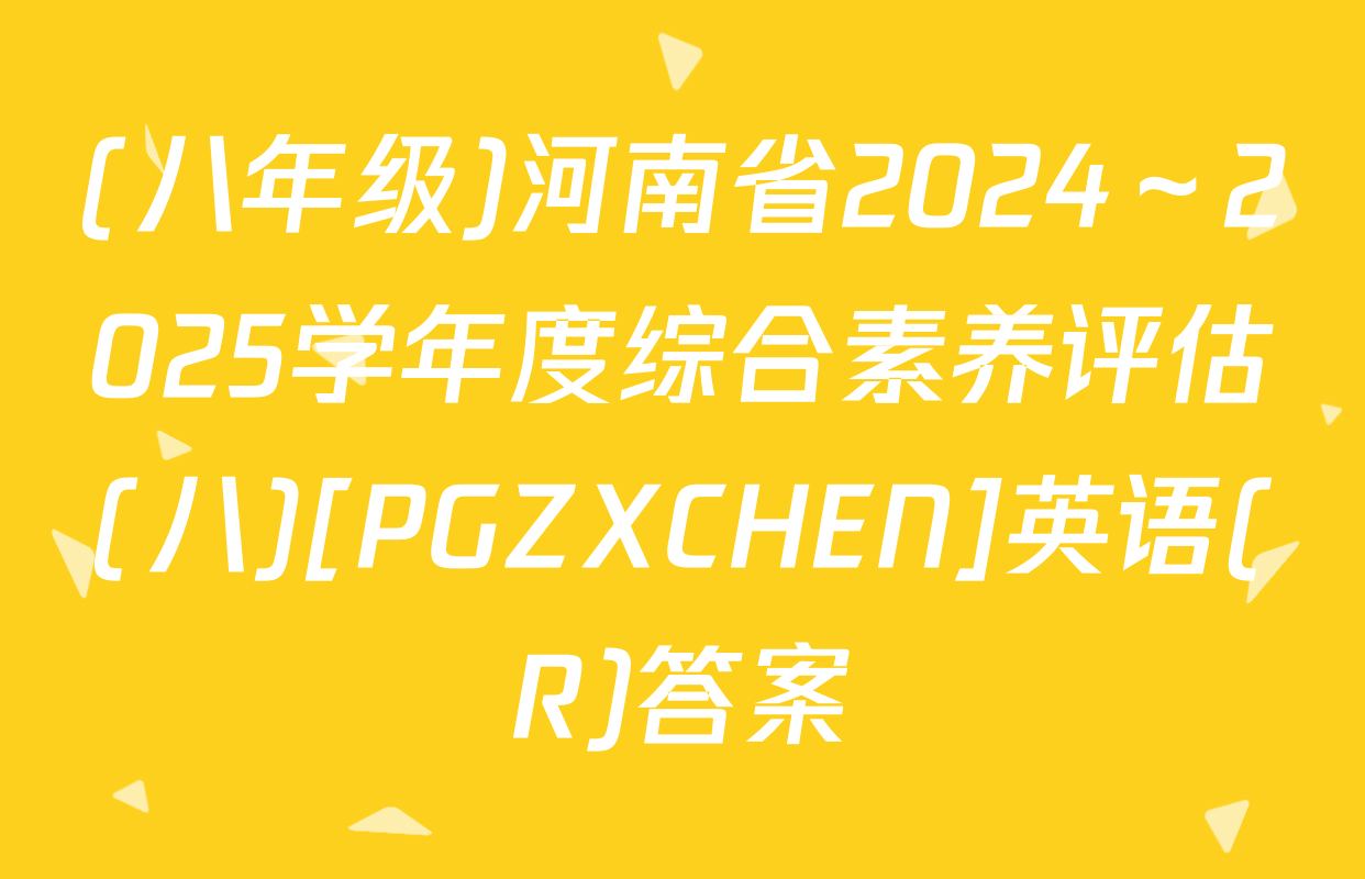 (八年级)河南省2024～2025学年度综合素养评估(八)[PGZXCHEN]英语(R)答案