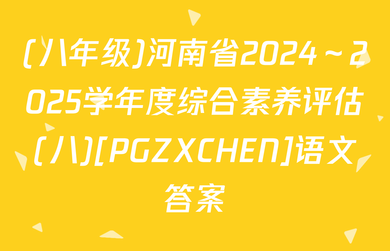 (八年级)河南省2024～2025学年度综合素养评估(八)[PGZXCHEN]语文答案