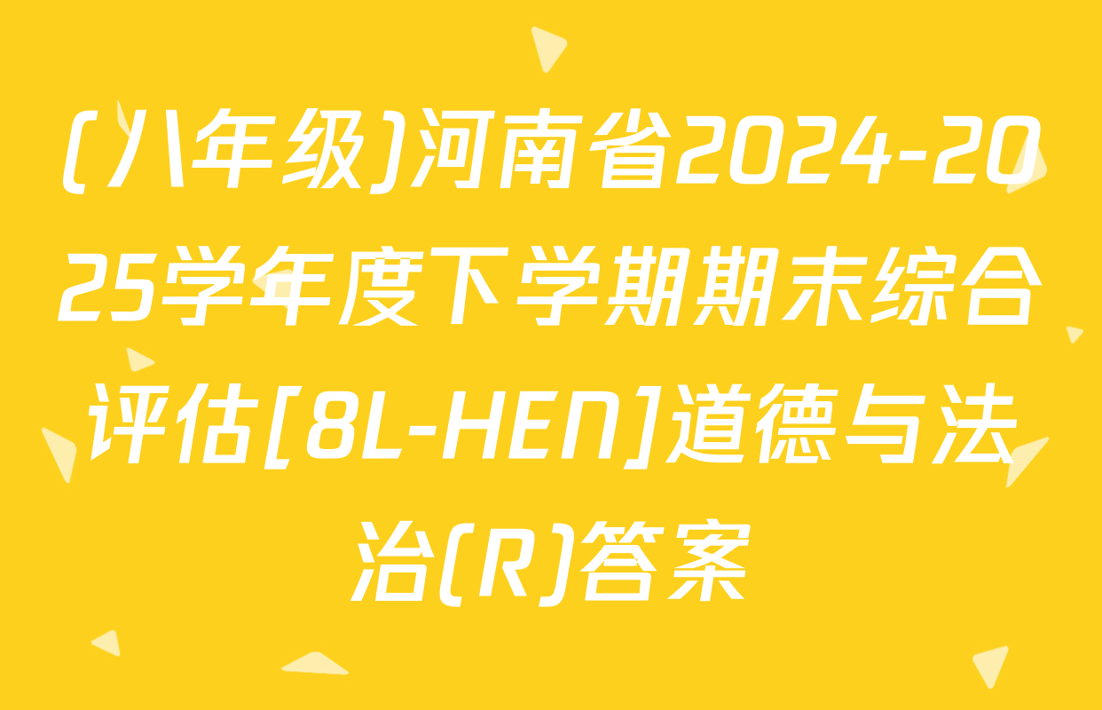 (八年级)河南省2024-2025学年度下学期期末综合评估[8L-HEN]道德与法治(R)答案