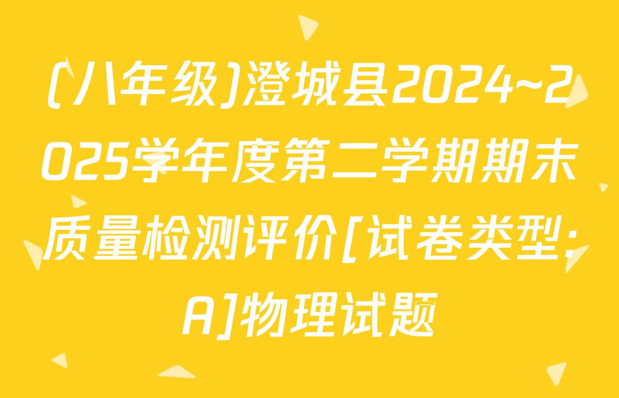 (八年级)澄城县2024~2025学年度第二学期期末质量检测评价[试卷类型:A]物理试题