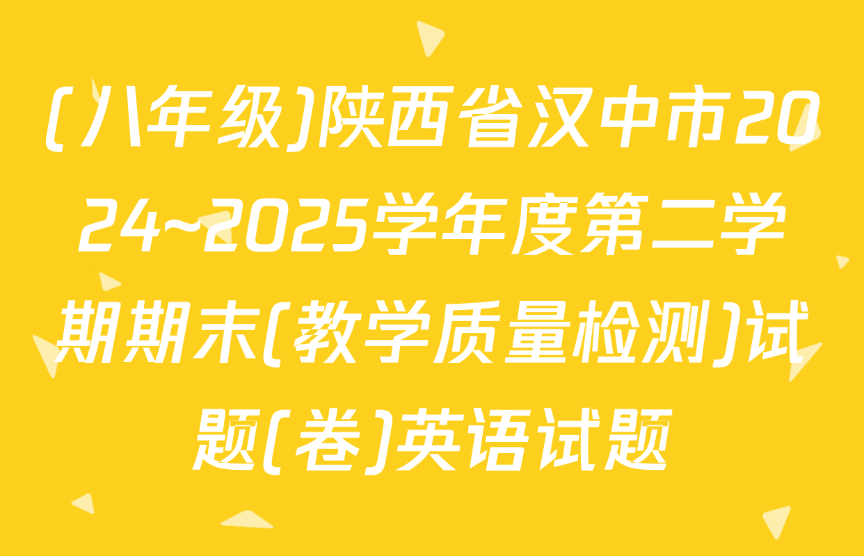 (八年级)陕西省汉中市2024~2025学年度第二学期期末(教学质量检测)试题(卷)英语试题