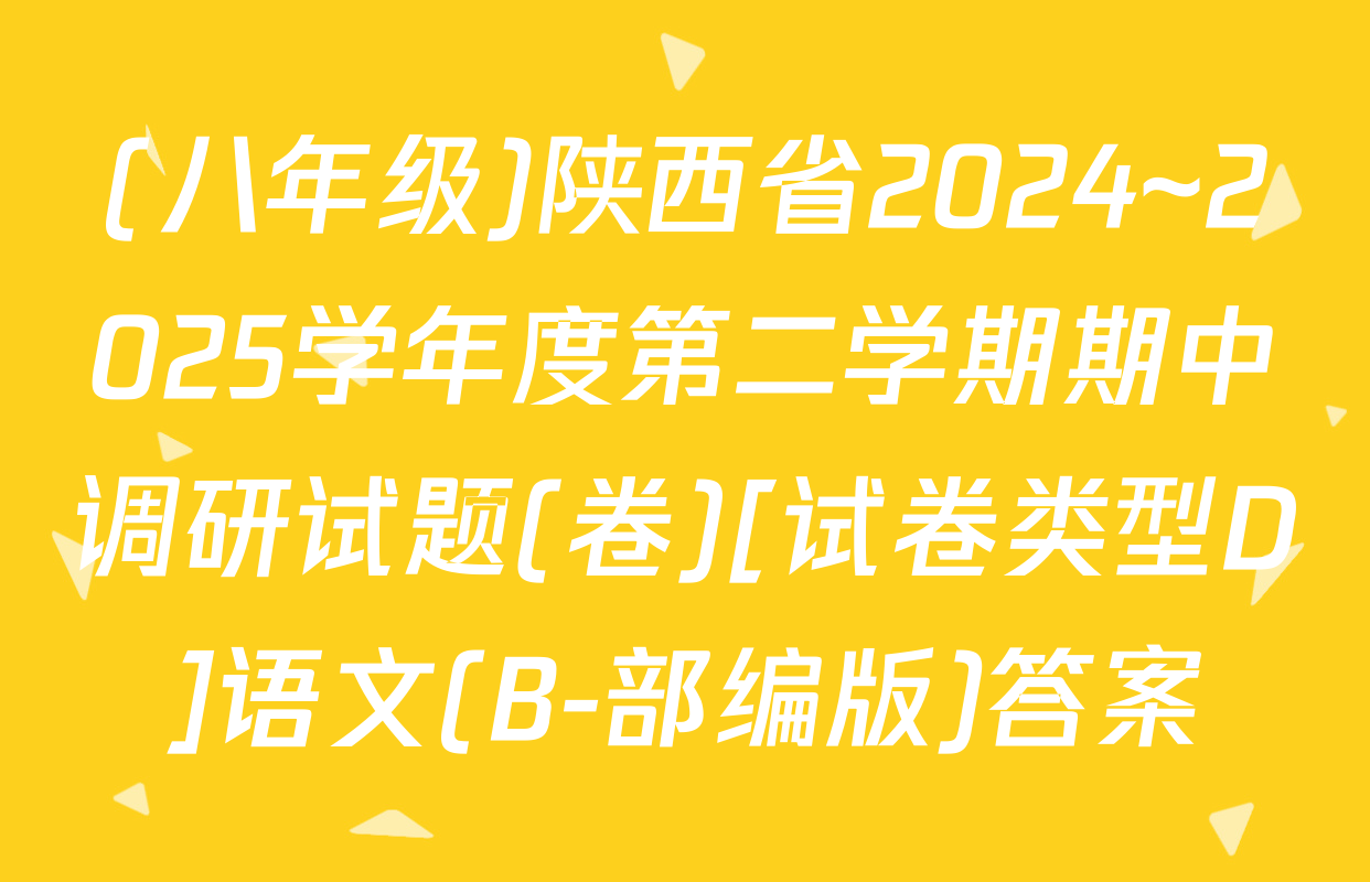 (八年级)陕西省2024~2025学年度第二学期期中调研试题(卷)[试卷类型D]语文(B-部编版)答案
