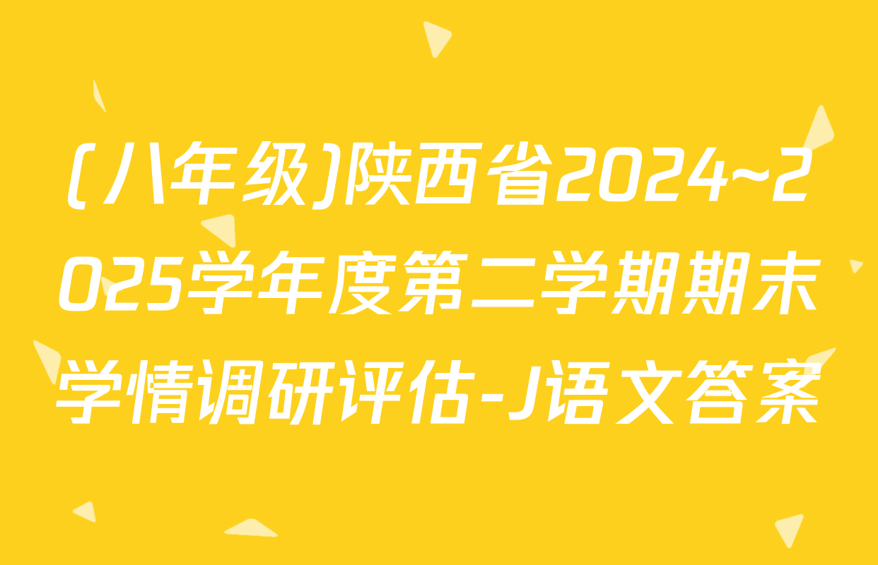 (八年级)陕西省2024~2025学年度第二学期期末学情调研评估-J语文答案