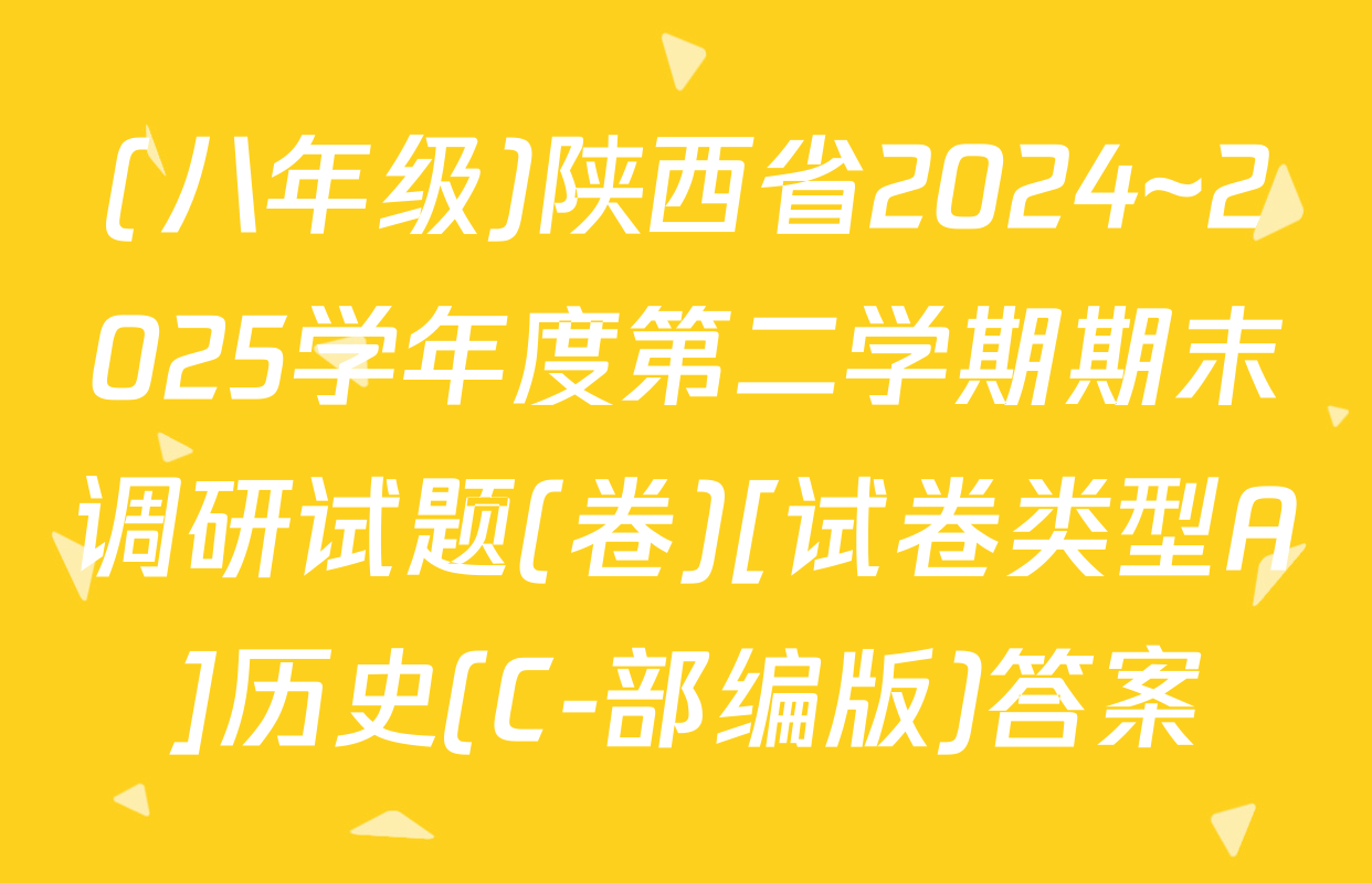(八年级)陕西省2024~2025学年度第二学期期末调研试题(卷)[试卷类型A]历史(C-部编版)答案