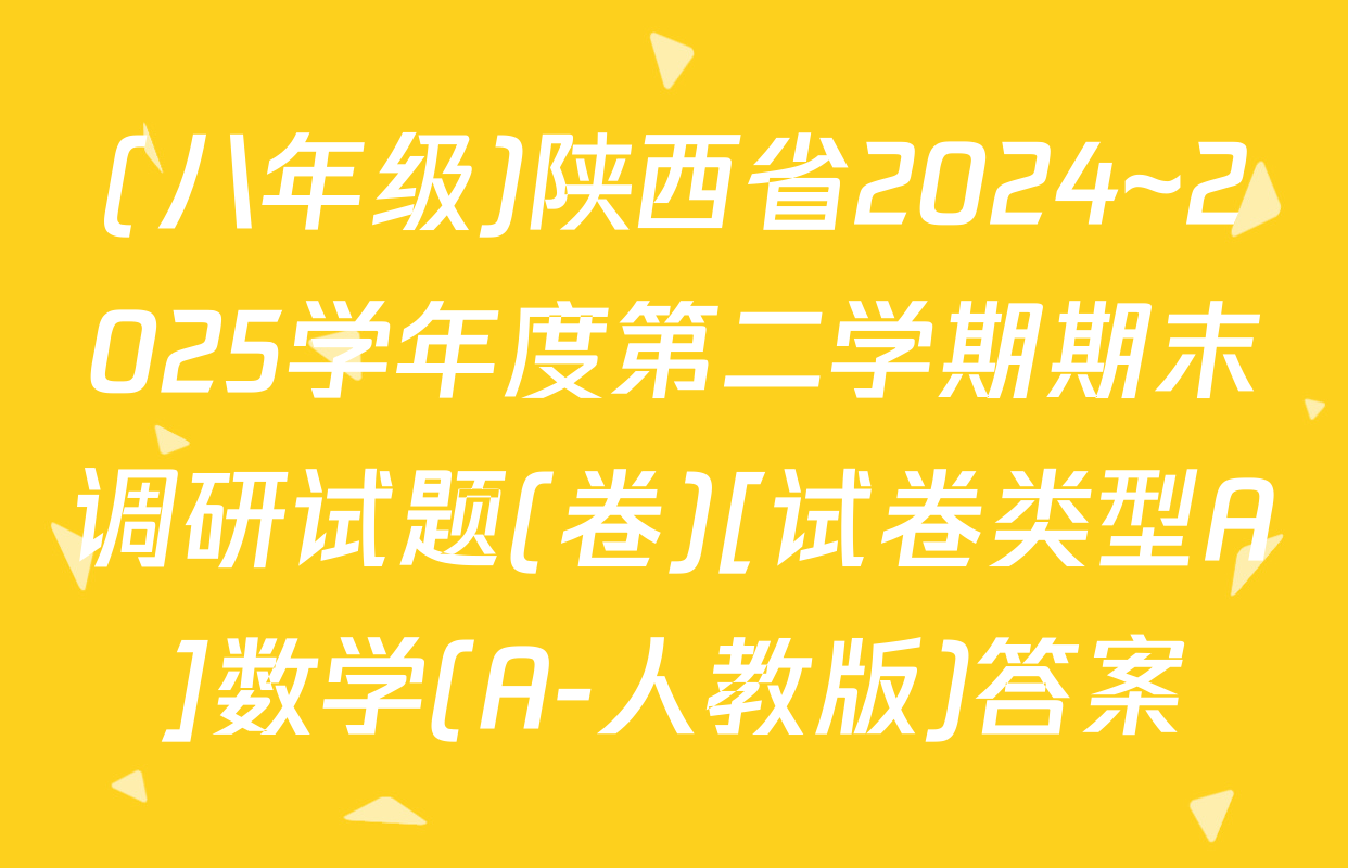 (八年级)陕西省2024~2025学年度第二学期期末调研试题(卷)[试卷类型A]数学(A-人教版)答案