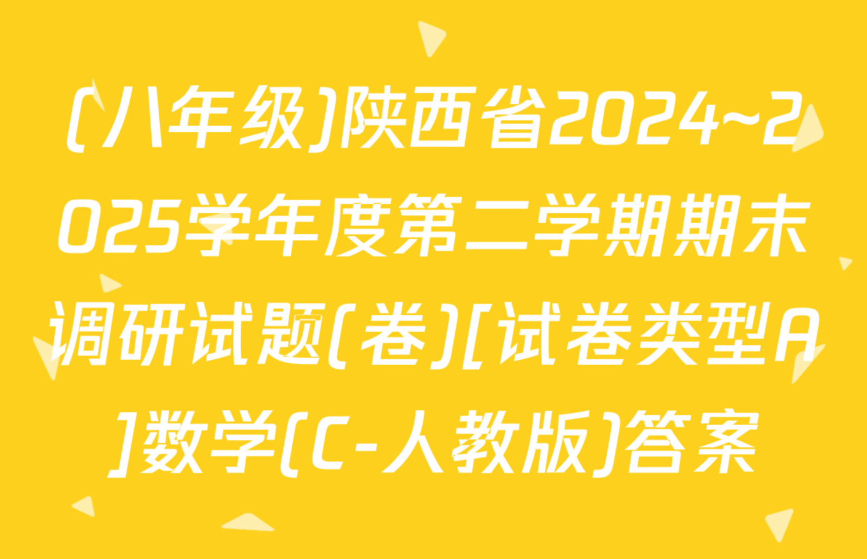 (八年级)陕西省2024~2025学年度第二学期期末调研试题(卷)[试卷类型A]数学(C-人教版)答案
