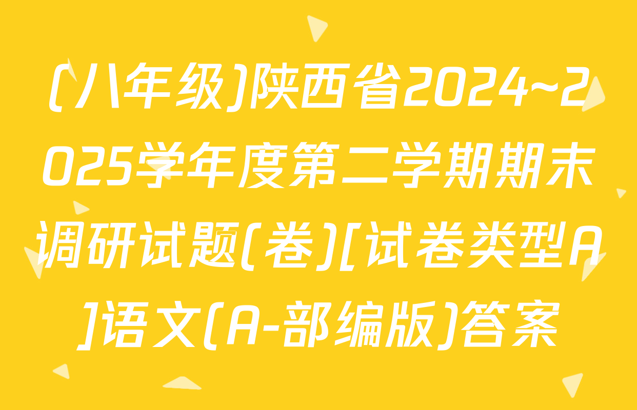 (八年级)陕西省2024~2025学年度第二学期期末调研试题(卷)[试卷类型A]语文(A-部编版)答案