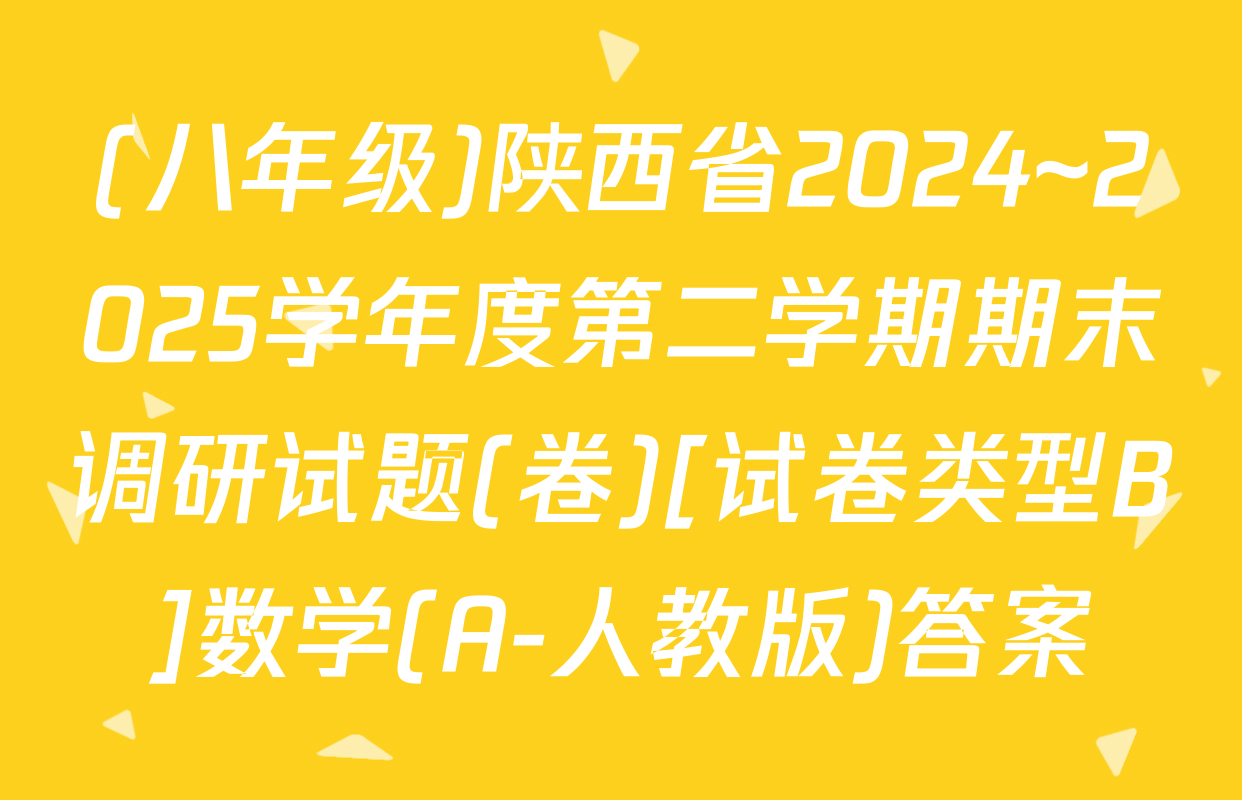 (八年级)陕西省2024~2025学年度第二学期期末调研试题(卷)[试卷类型B]数学(A-人教版)答案