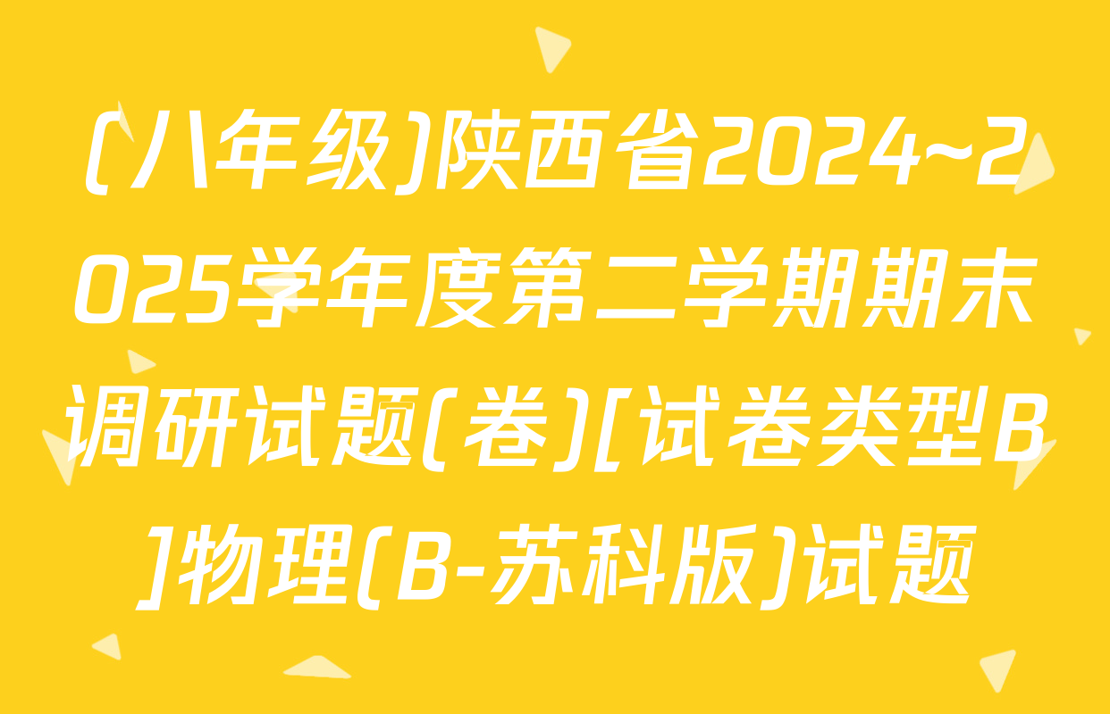 (八年级)陕西省2024~2025学年度第二学期期末调研试题(卷)[试卷类型B]物理(B-苏科版)试题