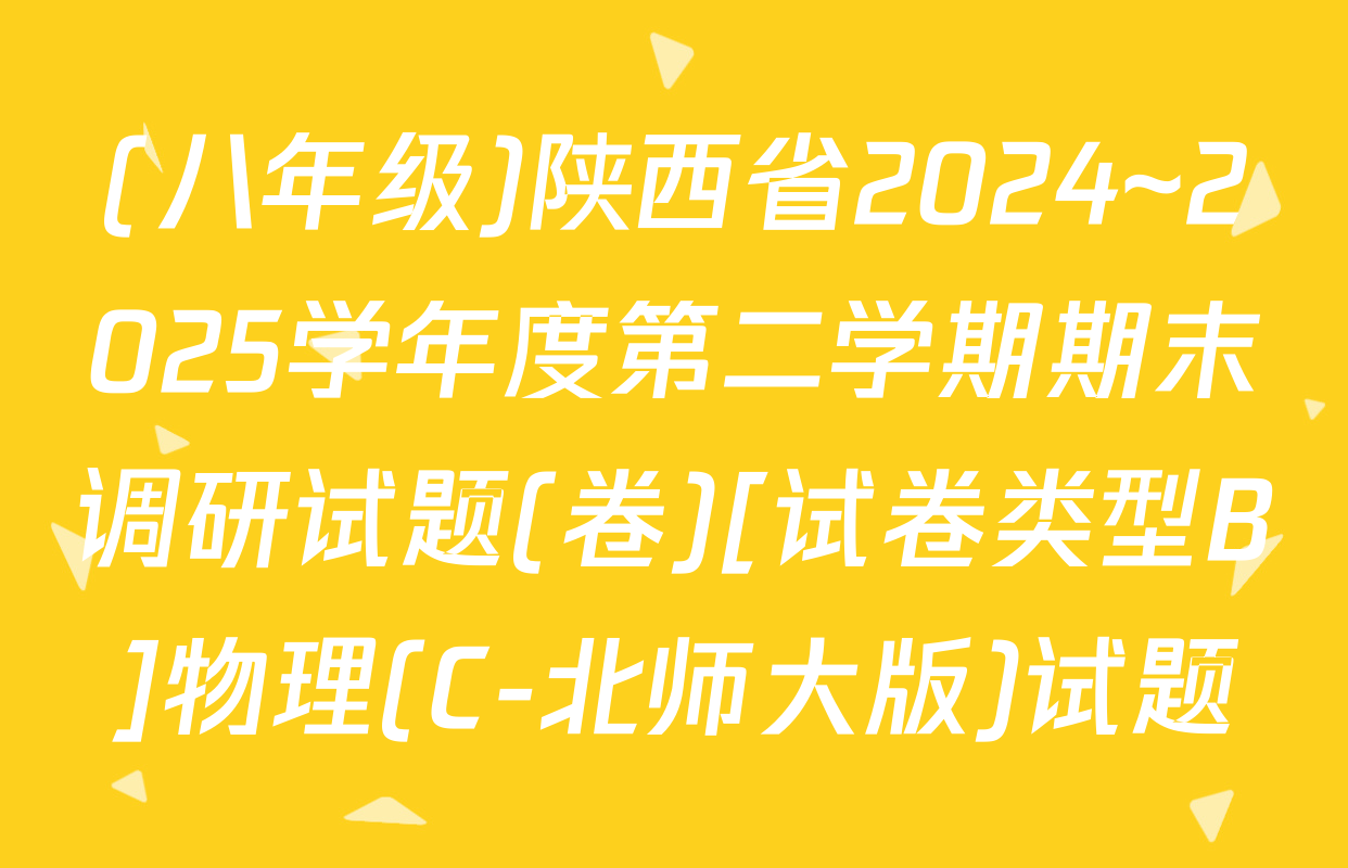 (八年级)陕西省2024~2025学年度第二学期期末调研试题(卷)[试卷类型B]物理(C-北师大版)试题