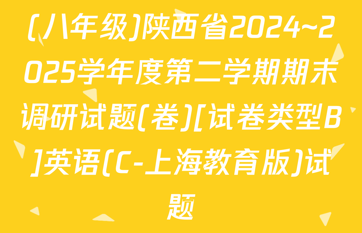 (八年级)陕西省2024~2025学年度第二学期期末调研试题(卷)[试卷类型B]英语(C-上海教育版)试题