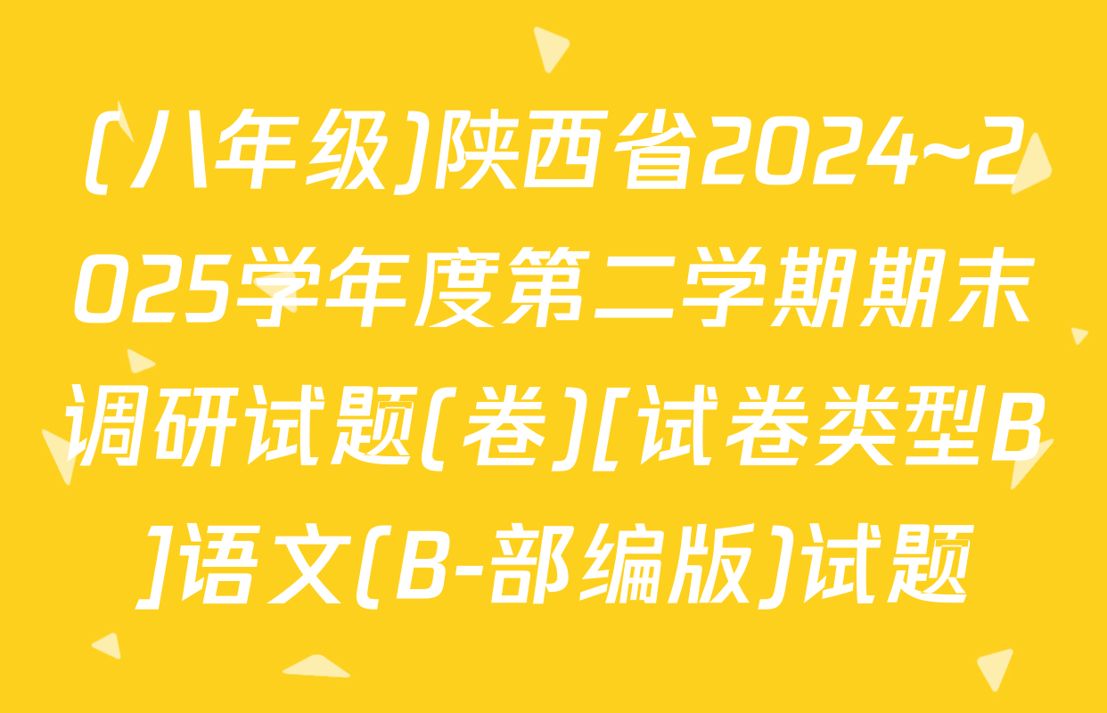 (八年级)陕西省2024~2025学年度第二学期期末调研试题(卷)[试卷类型B]语文(B-部编版)试题