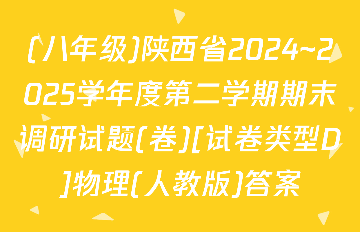(八年级)陕西省2024~2025学年度第二学期期末调研试题(卷)[试卷类型D]物理(人教版)答案